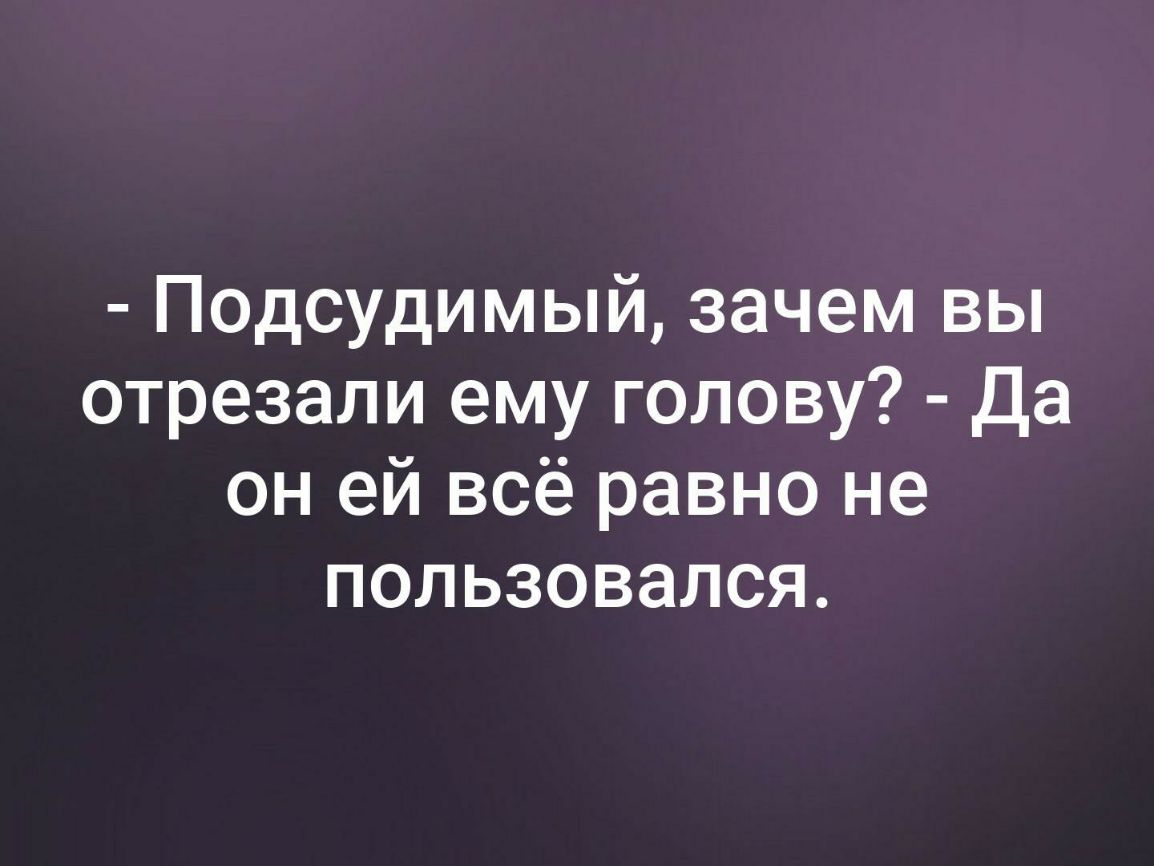 Подсудимый зачем вы отрезали ему голову Да он ей всё равно не пользовался