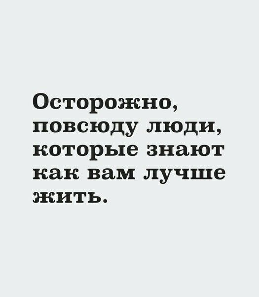 Осторожно повсюду люди которые знают как вам лучше ЖИТЬ