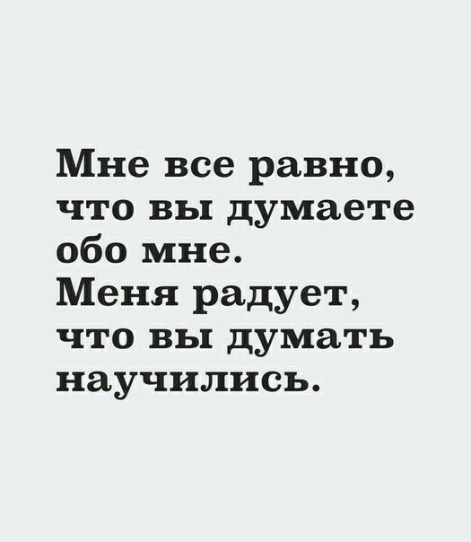 Мне все равно что вы думаете обо мне Меня радует ЧТО ВЬ думать научились