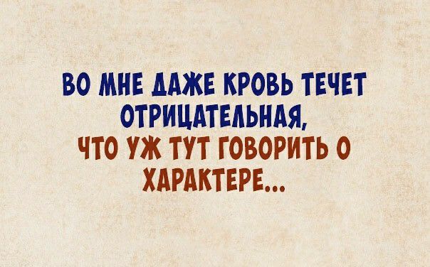 ВО МНЕ ААЖЕ КРОВЬ ТЕЧЕТ ОТРИЦАТЕЛЬНАЯ ЧТО УЖ ТУТ ГОВОРИТЬ О ХАРАКТЕРЕ