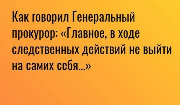 Как говорил Генеральный прокурор Главноелв ходе следственных дейотвий не выйТи на самих себя