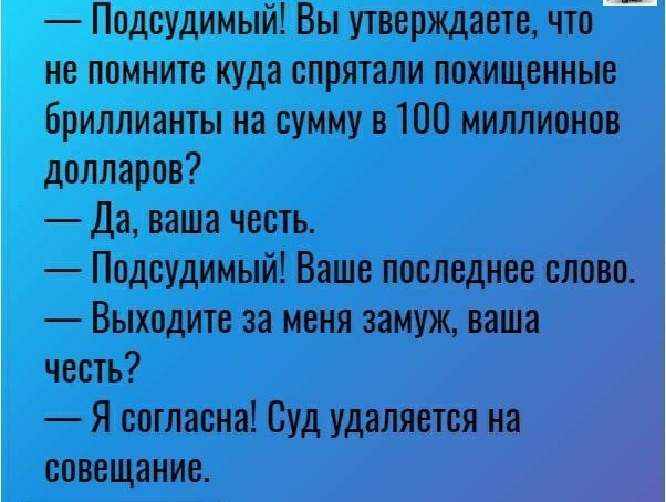 Подсудимый Вы утверждаете что не помните куда спрятали похищенные бриллианты на сумму в 100 миллионов долларов Да ваша честь Подсудимый Ваше последнее слово Выходите за меня замуж ваша честь Я согласна Суд удаляется на совещание