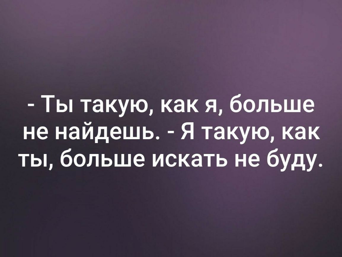 Ты такую как я больше не найдешь Я такую как ты больше искать не буду