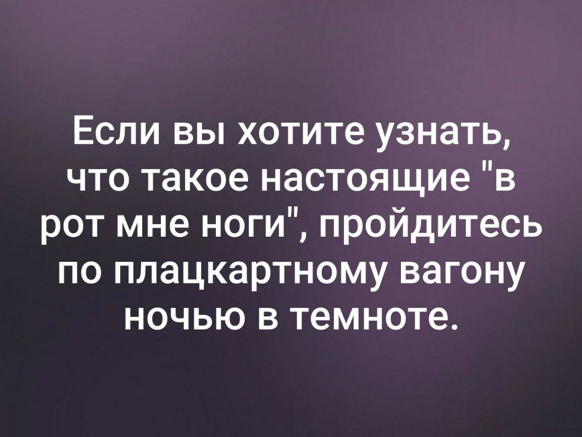 Если вы хотите узнать что такое настоящие в рот мне ноги пройдитесь по плацкартному вагону ночью в темноте