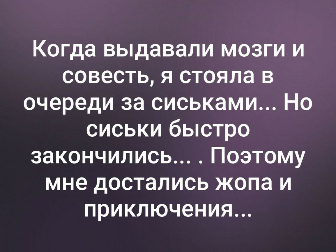 Когда выдавали мозги и совесть я стояла в очереди за сиськами Но сиськи быстро закончились Поэтому мне достались жопа и приключения