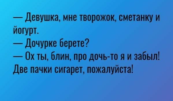 Девушка мне творожок сметанку и йогурт Дочурке берете 0х ты блин про дочь то я и забыл Две пачки сигарет пожалуйста