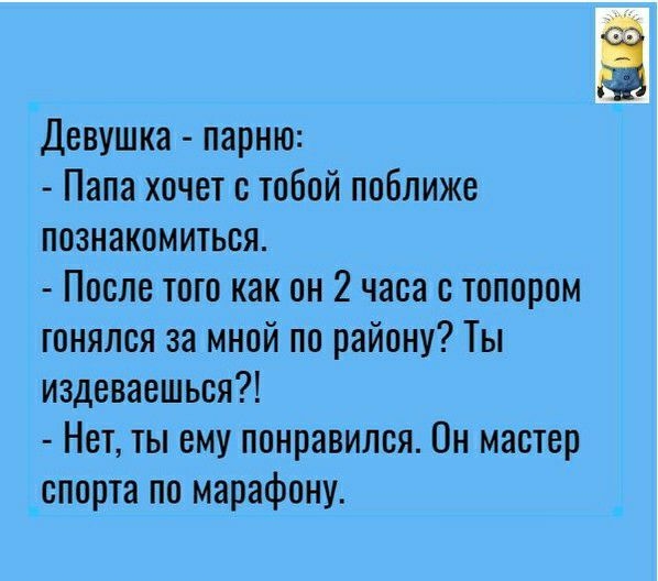 Девушка парню Папа хочет с тобой поближе познакомиться После того как он 2 часа с топором гонялся за мной по району Ты издеваешься Нет ты ему понравился Он мастер _спорта по марафону