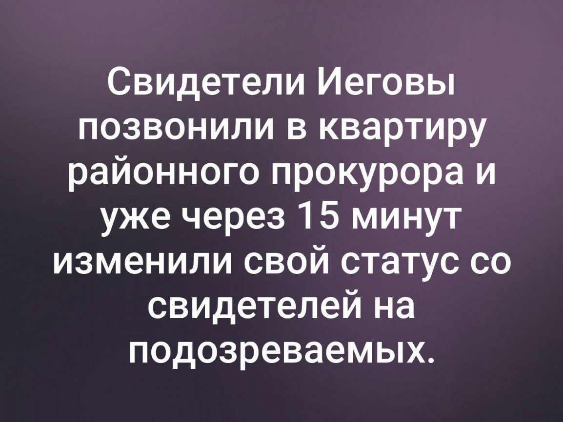 СВИдеТеЛИ Иеговы позвонили в квартиру районного прокурора и уже через 15 минут изменили свой статус со свидетелей на подозреваемых