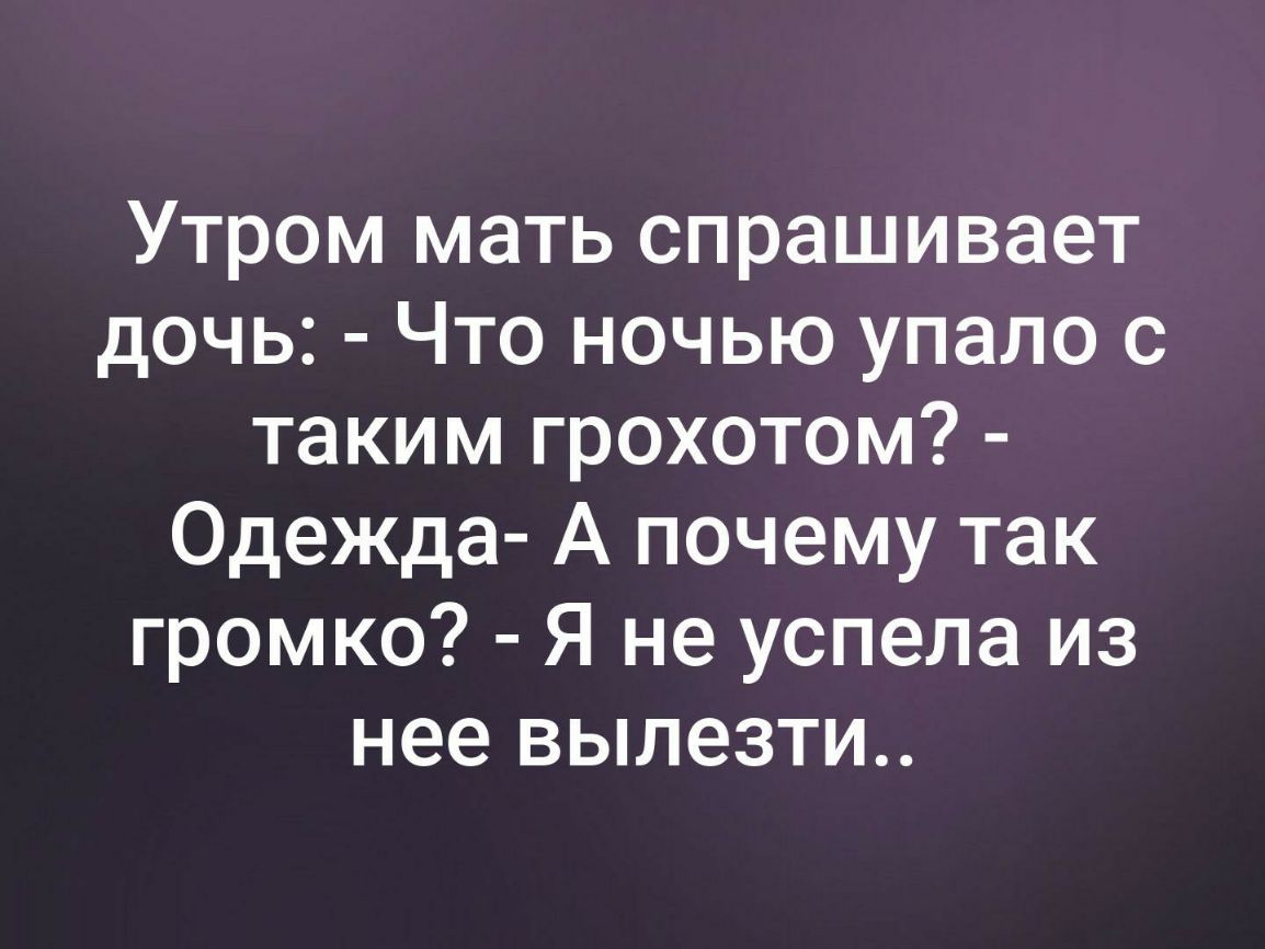 Утром мать спрашивает дочь Что ночью упало с таким грохотом Одежда А почему так громко Я не успела из нее вылезти