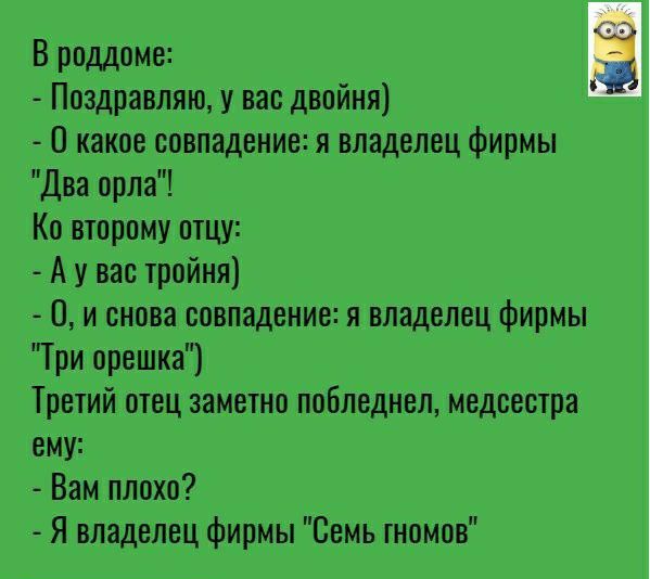В роддоме Поздравляю у вас двойня В какое совпадение я владелец фирмы Два орла Ко второму отцу А у вас тройня В и снова совпадение я владелец фирмы Три орешка Третий отец заметно побледнел медсестра ему Вам плохо Я владелец фирмы Семь гномов
