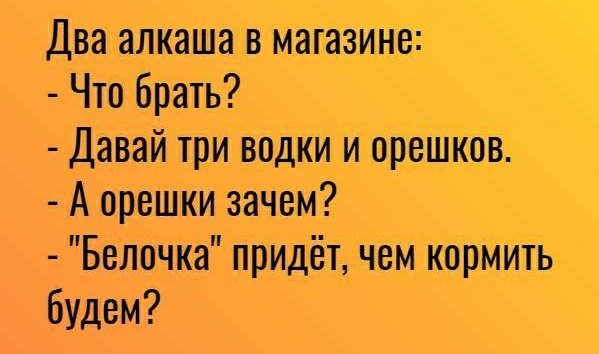 Два алкашав магазине Что брать Давай три вадки и орешіюв А орешки зачем Белочка придёт чем кормИть будем