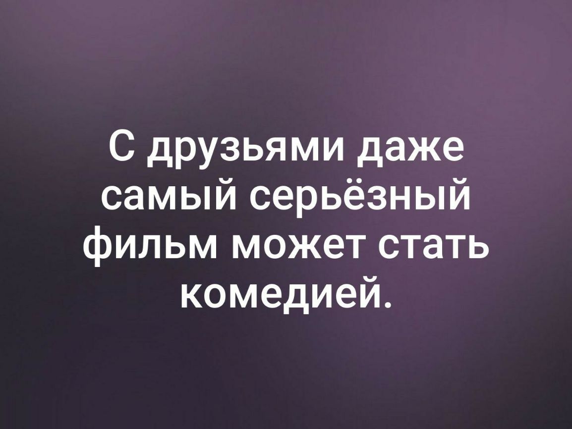 С друзьями даже самый серьёзный фильм может стать комедией