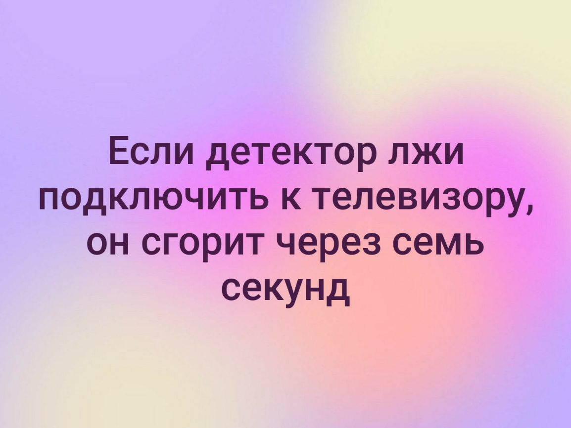 Если детектор лжи подключить к телевизору он сгорит через семь секунд