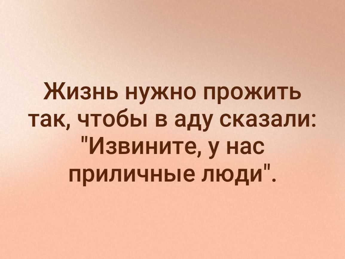 Жизнь нужно прожить так чтобы в аду сказали Извините у нас приличные люди