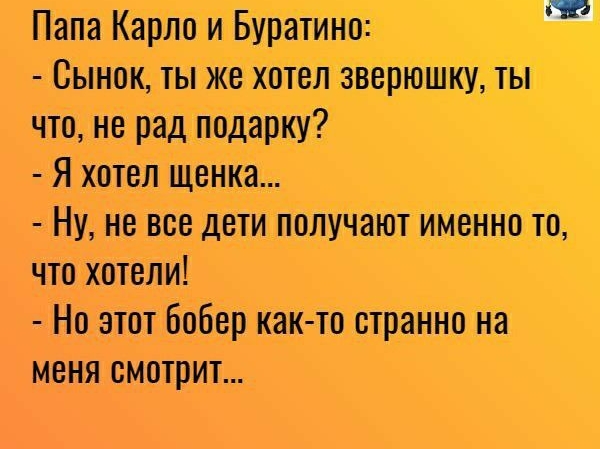 Папа Карло иБуратИнО Сынок тыже хоТел зверюшкуТьт что не рад подарку Я хотел щенка Ну не все дети пплУчают имеННо то что хотели Но этот Бобер как то странно на меня смотрит