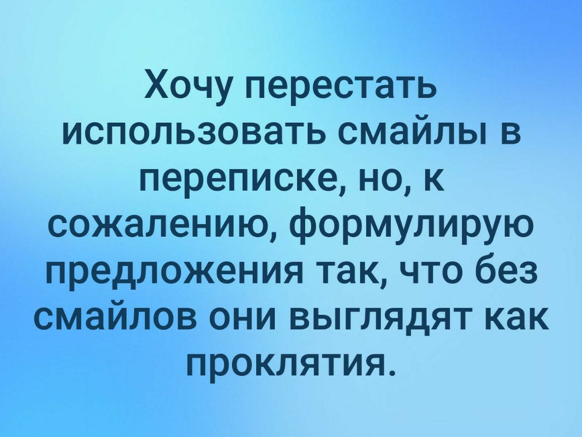 Хочу перестать использовать смайлы в перепискенок сожалению формулирую предложения так что без смайлов они выглядят как проклятия