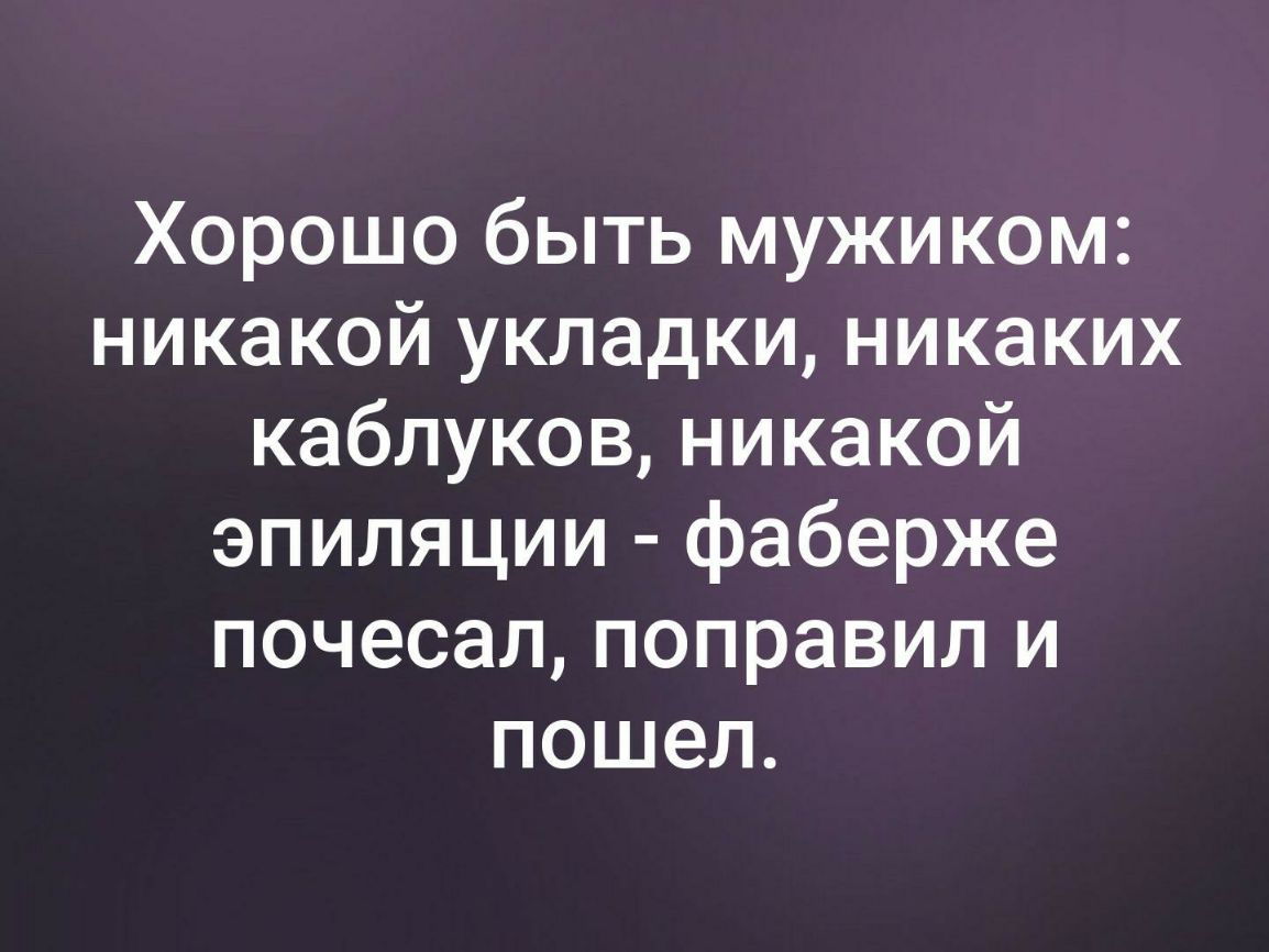 Хорошо быть мужиком никакой укладки никаких каблуковникакой эпиляции фаберже почесал поправил и пошел