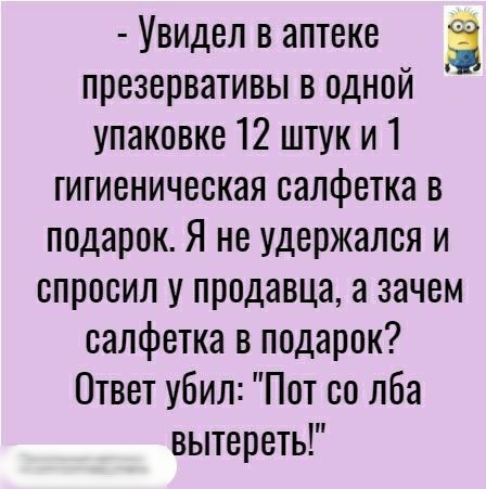 Увидел в аптеке презервативы в одной упаковке 12 штук и 1 гигиеническая салфетка в подарок Я не удержался и спросил у продавца а зачем салфетка в подарок Ответ убил Пот со лба вытереть