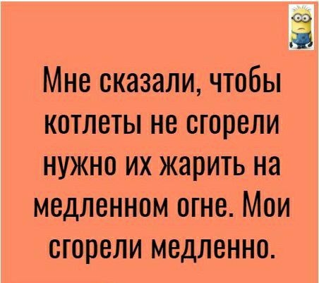 МНО СКЗЗЭЛИ ЧТОБЫ КОТЛЕТЫ НЕ сгорели НУЖНО ИХ жарить на МВДЛВННОМ ОГНВ МОИ СГООЕЛИ МОДЛВННО