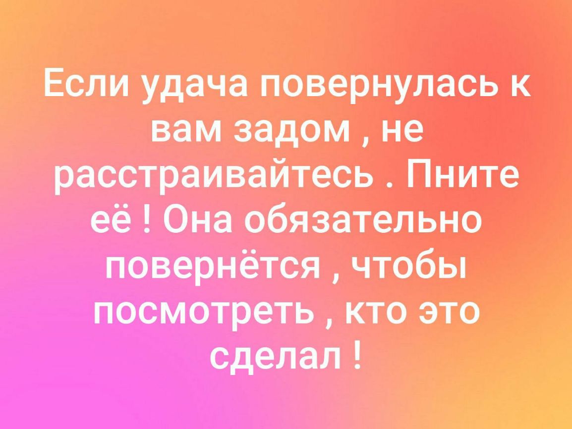 Если удача повернулась к вам задом не расстраивайтесь Пните её Она обязательно повермётся чтобы посмотреть кто это сделал