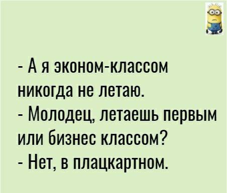 А Я эконом классом никогда не летаю МОЛОДЕЦ летаешь ПЕРВЫМ ИЛИ бИЗНЕС КЛЗССОМ НЕТ В ПЛЭЦКЗРТНОМ