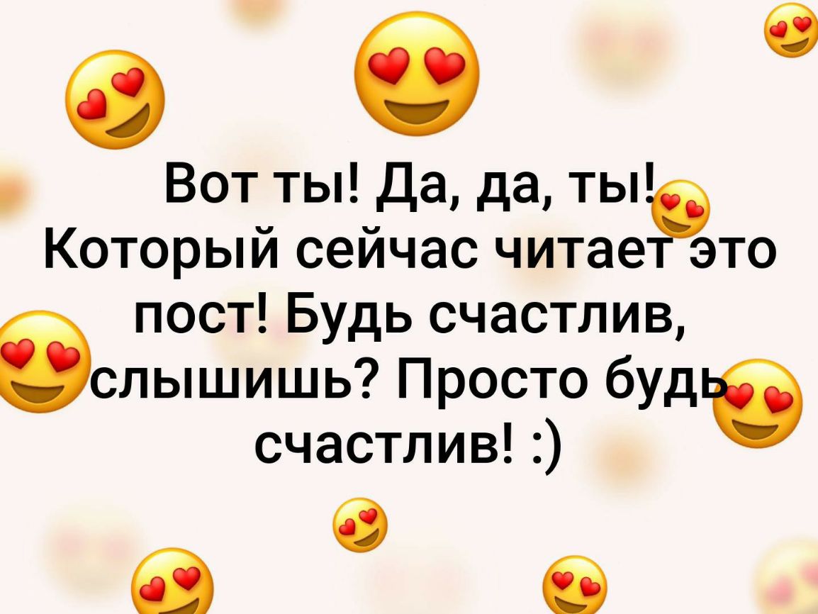0 б Вот ты Да да ты Который сейчас читае это 6 пост Будь счастлив с лышишь Просто буд счастлив С 6 б