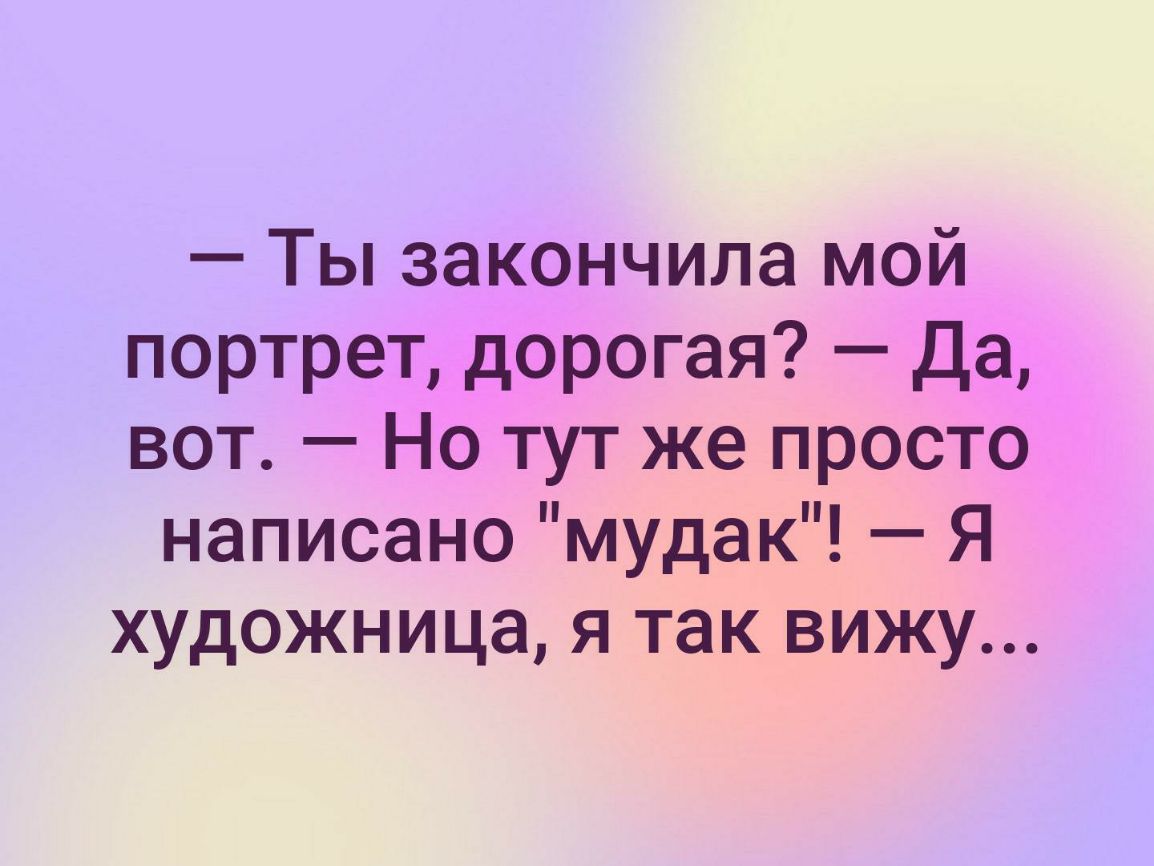 Ты закончила мой портрет дорогая Да вот Но тут же просто написано мудак Я художница я так вижу