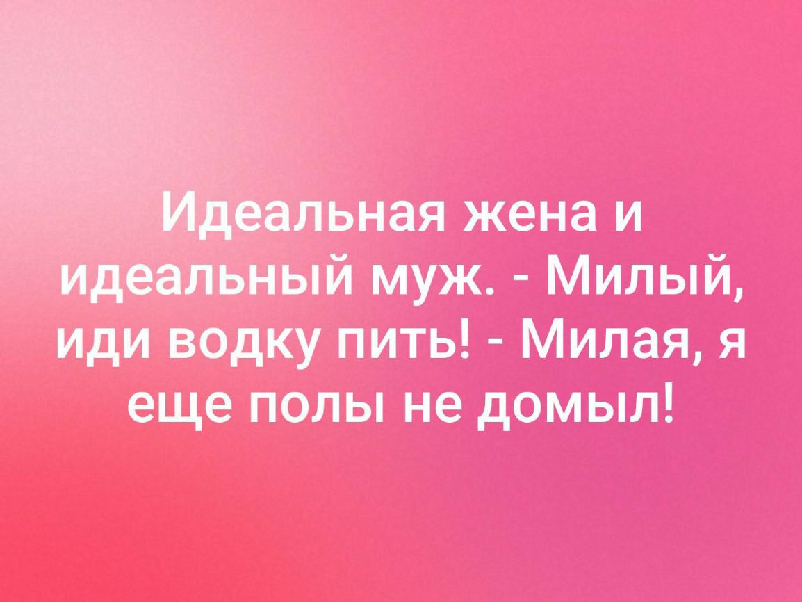 Льная жена и _ ный муж М илый иди водку пить Милая я еще полы не домыл