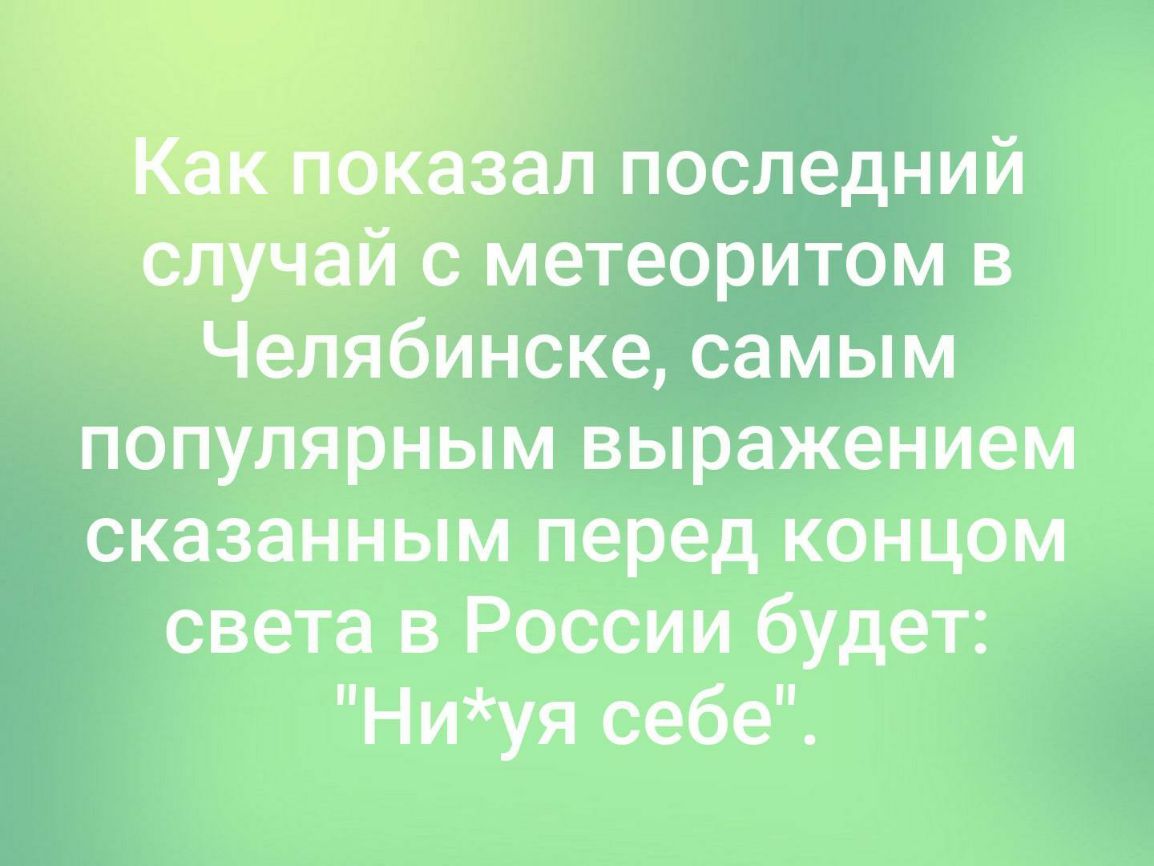 _ гзал последний аи с метеоритом в Челябинске самым популярным выражением сказанным перед концом света в России будет Ниуя себе