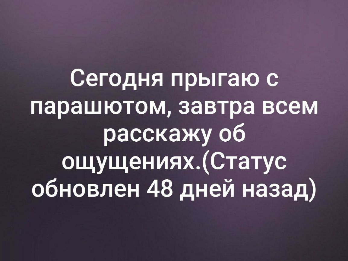 Сегодня прыгаю с парашютом завтра всем расскажу об ощущенияхСтатус обновлен 48 дней назад
