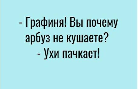 Графиня Вы почему арбуз не кушаете Ухи пачкает