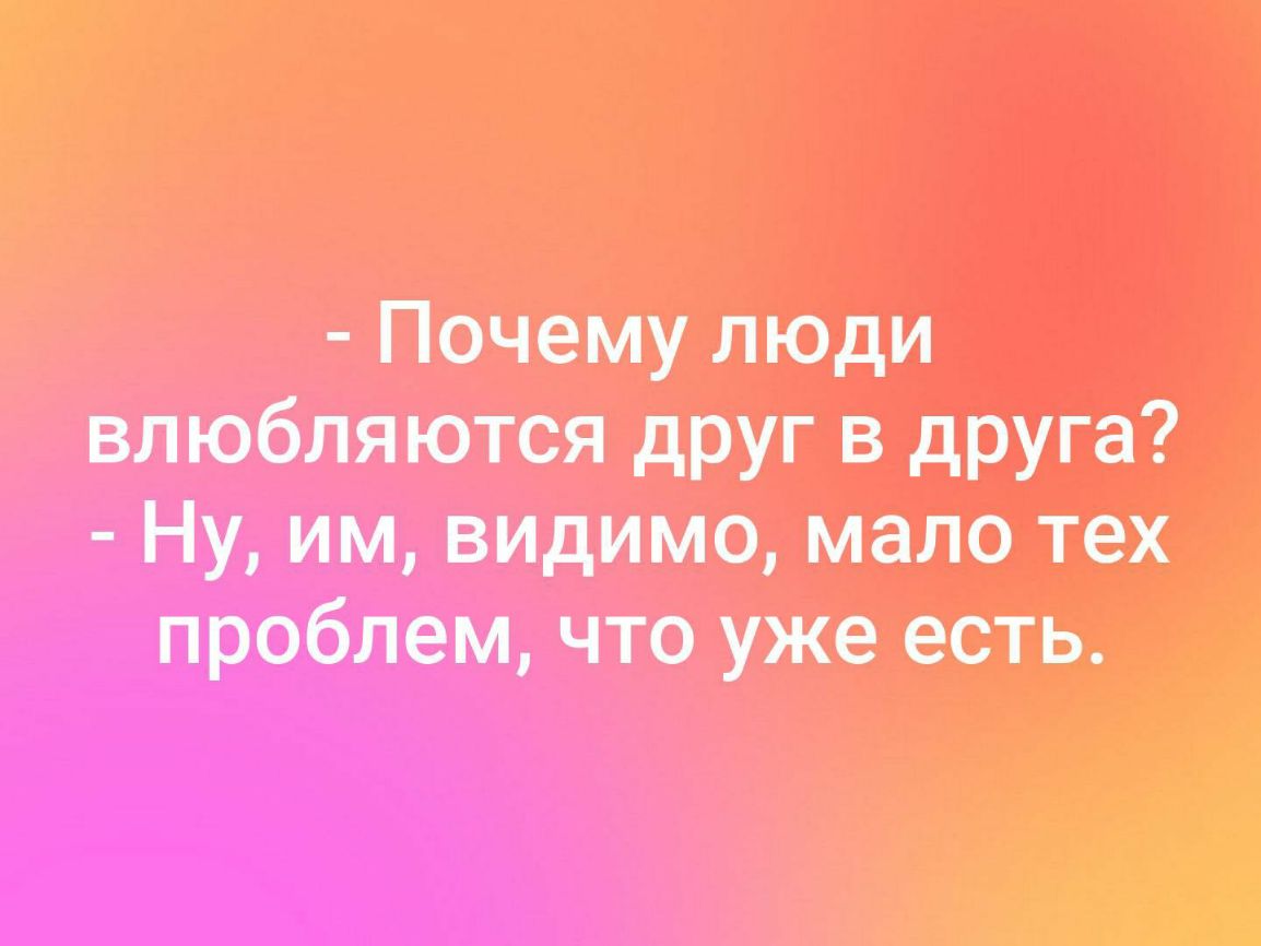 Почему люди влюбляются друг в друга Ну им видимо мало тех проблем что уже есть