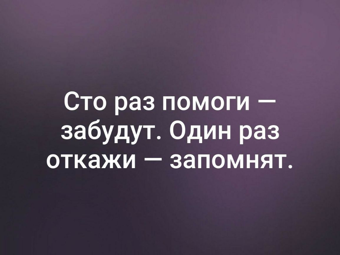 Сто раз помоги забудут Один раз откажи запомнят
