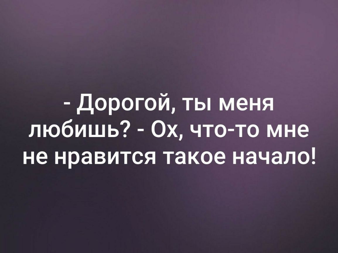 Дорогой ты меня любишь 0х что то мне не нравится такое начало