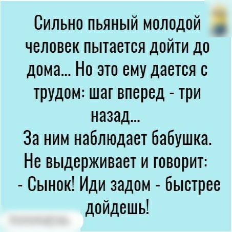 Сильно пьяный молодой человек пытается дойти до дома Но это ему дается трудом шаг вперед три назад За ним наблюдает бабушка Не выдерживает и говорит Сынок Иди задом быстрее дойдешь