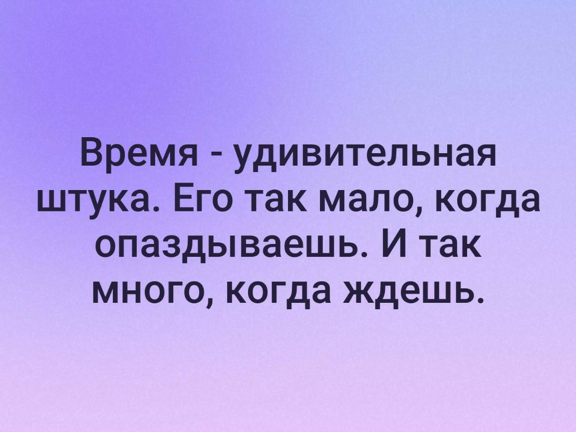 Время удивительная штука Его так мало когда опаздываешь И так много когда ждешь
