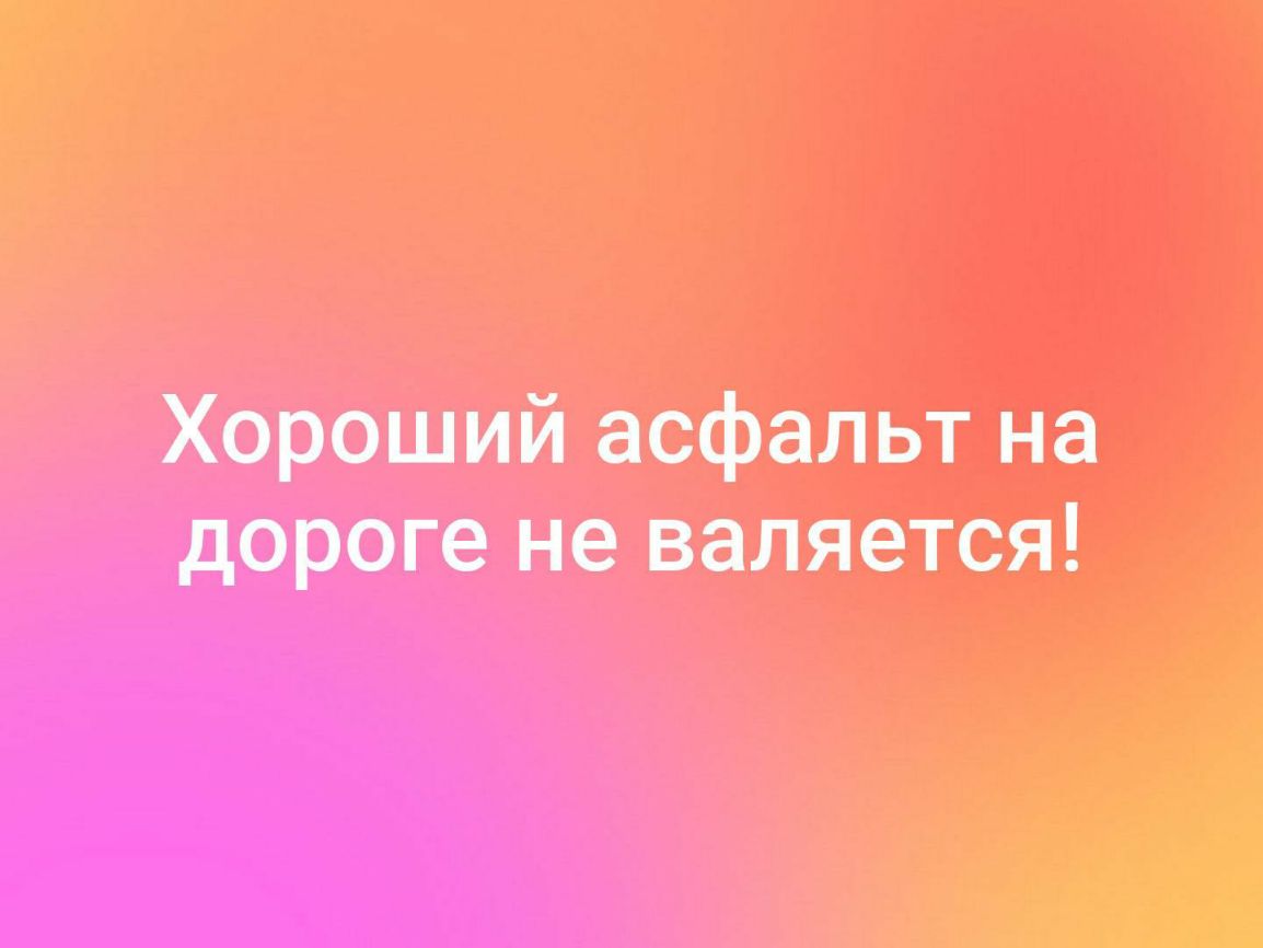 5 Хороший асфальт на дороге не валяется