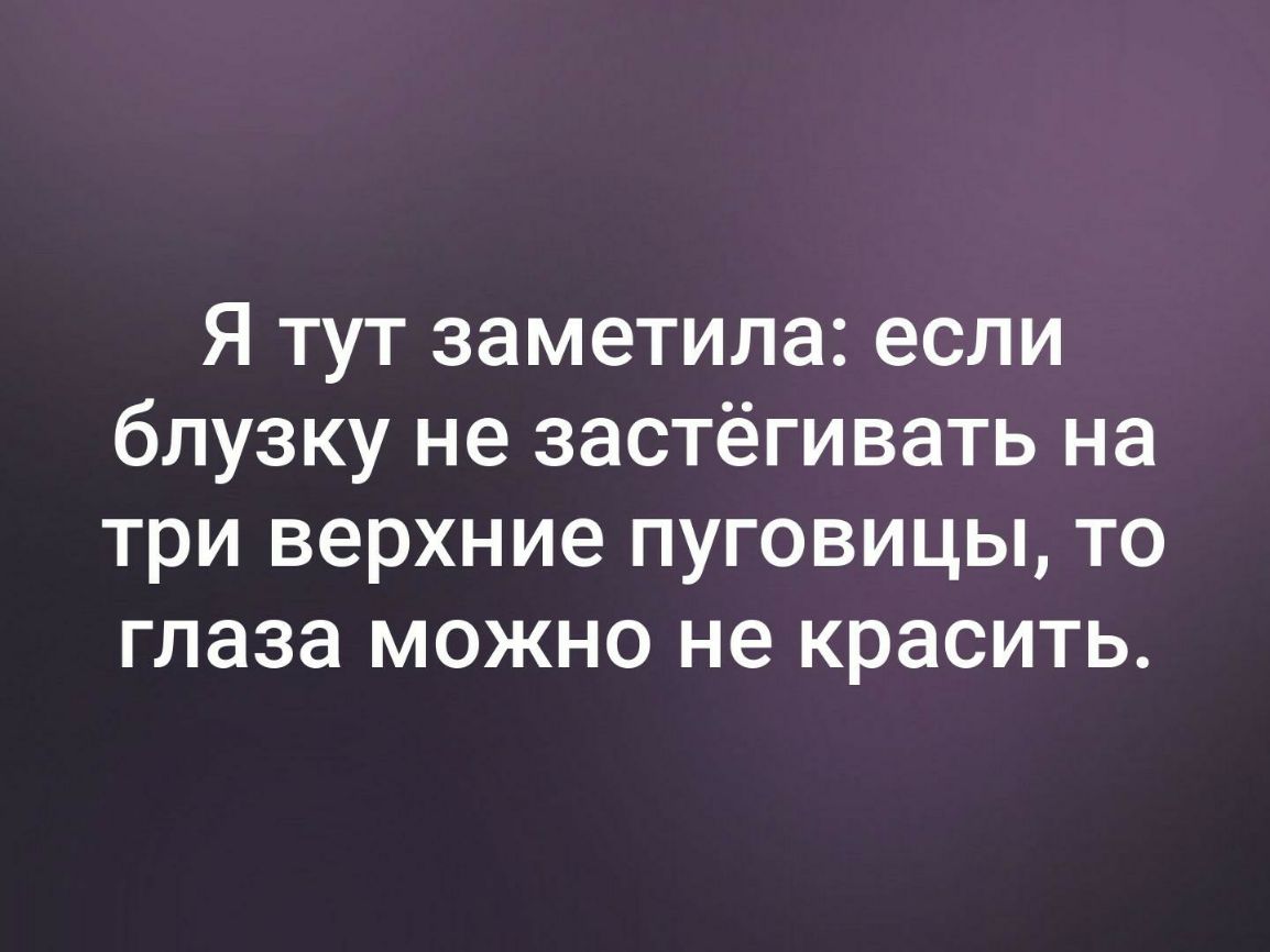 Я тут заметила если блузку не застёгивать на три верхние пуговицы то глаза можно не красить