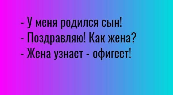 У меня родился сын Поздравляю Как жена Жена узнает офигеет