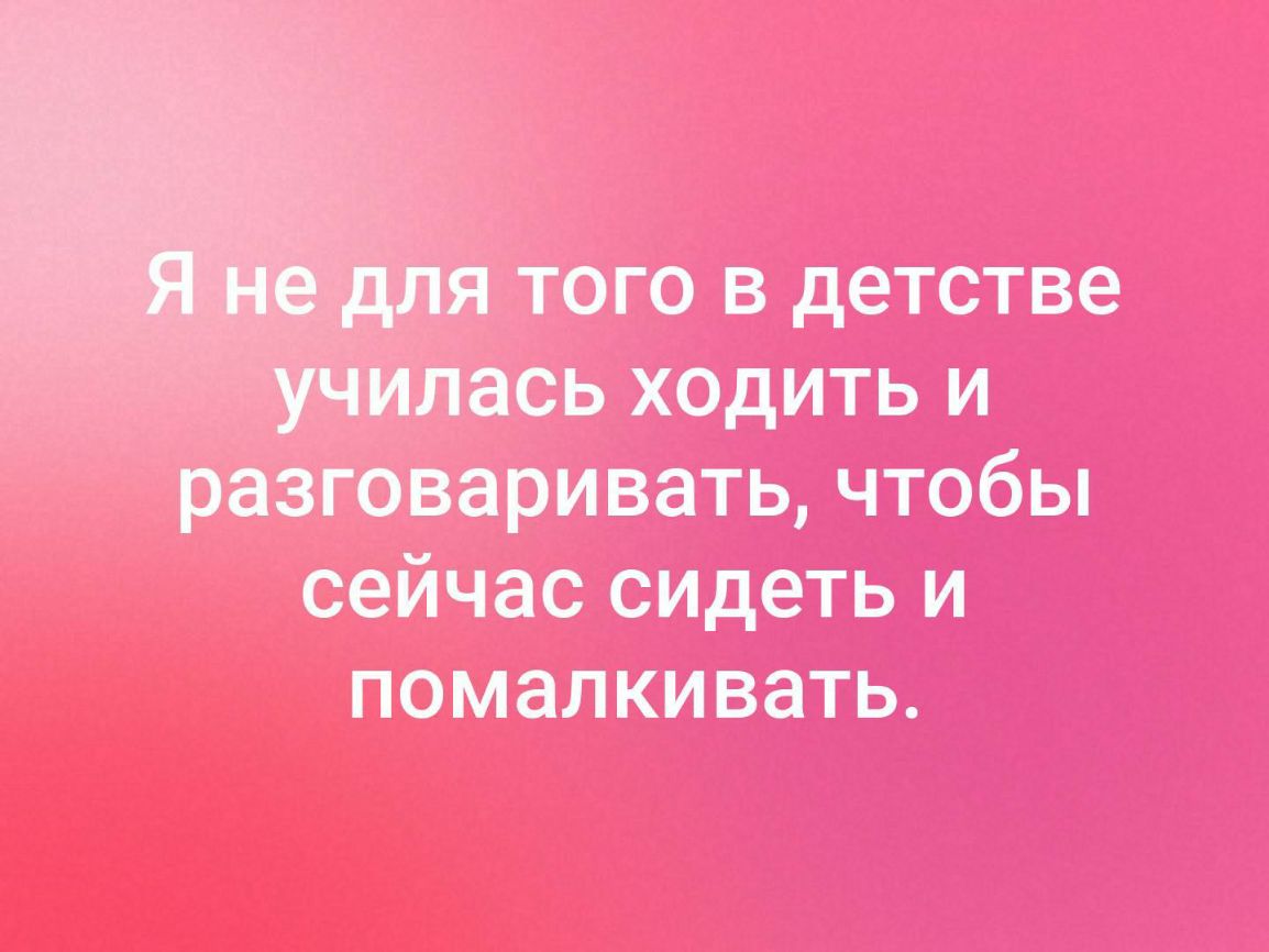 того в детстве лась ходить и разговаривать чтобы сейчас сидеть и помалкивать