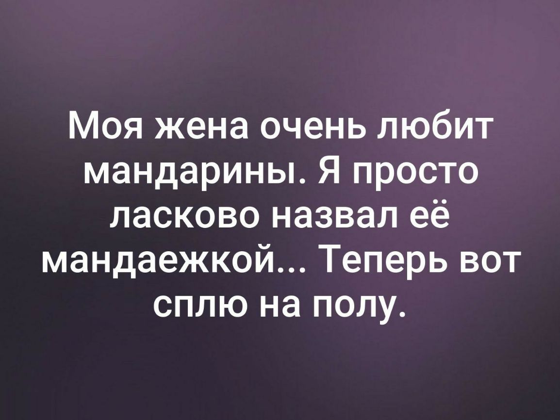 Моя жена очень любит мандарины Я просто ласково назвал её мандаежкой Теперь вот сплю на полу
