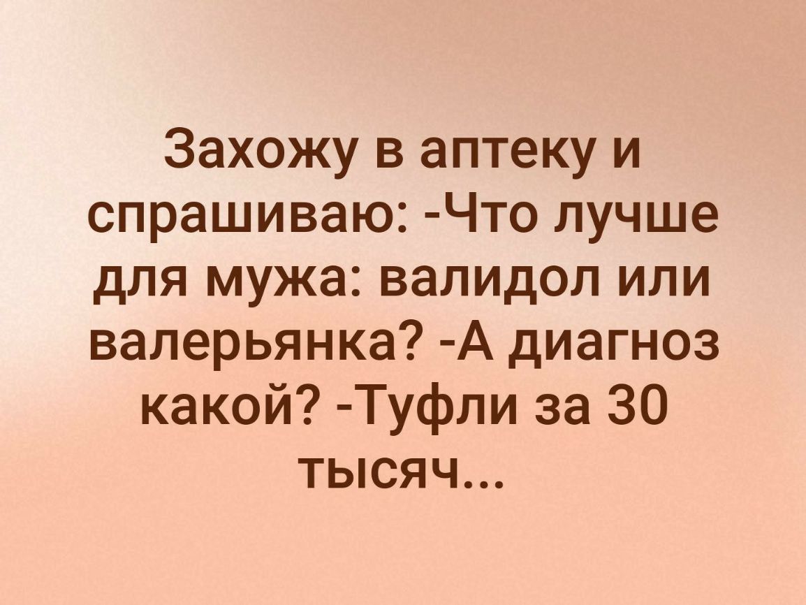 Захожу в аптеку и спрашиваю Что лучше для мужа валидол или валерьянка А диагноз какой Туфли за 30 тысяч