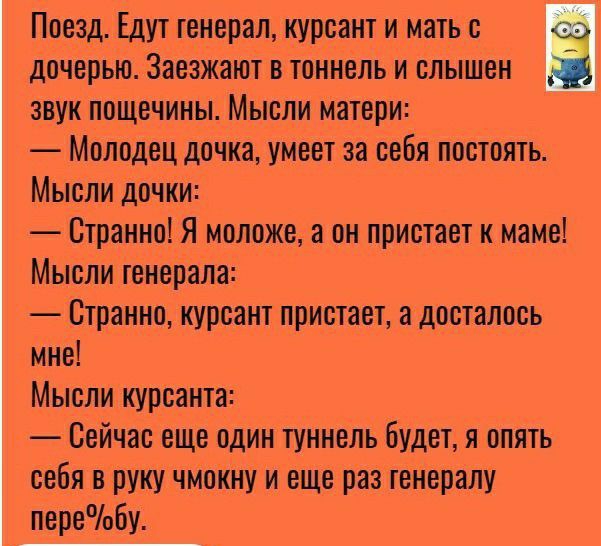 Поезд Едут тенерал курсант и мать с за дочерью Заезжают в тоннель и слышен звук пощечины Мысли Матери Молодец дочка умеет за себя постоять Мысли дочки Странно Я моложе а он пристает к маме Мысли генерала _Странно курсант пристает а досталось ине Мысли курсанта Сейчас еще один туннель будет я опять себя в руку чмокну и еще раз генералу пере9обу