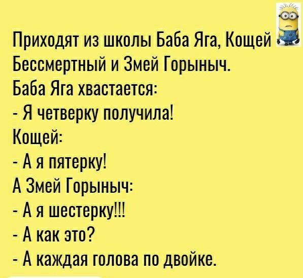 33 Приходят из школы Баба Яга Кащей Бессмертный и Змей Горыныч Баба Яга хвастается Я четверку получила Кащей А я пятерку А Змей Горыныч А я шестерку А как это А каждая голова по двойке