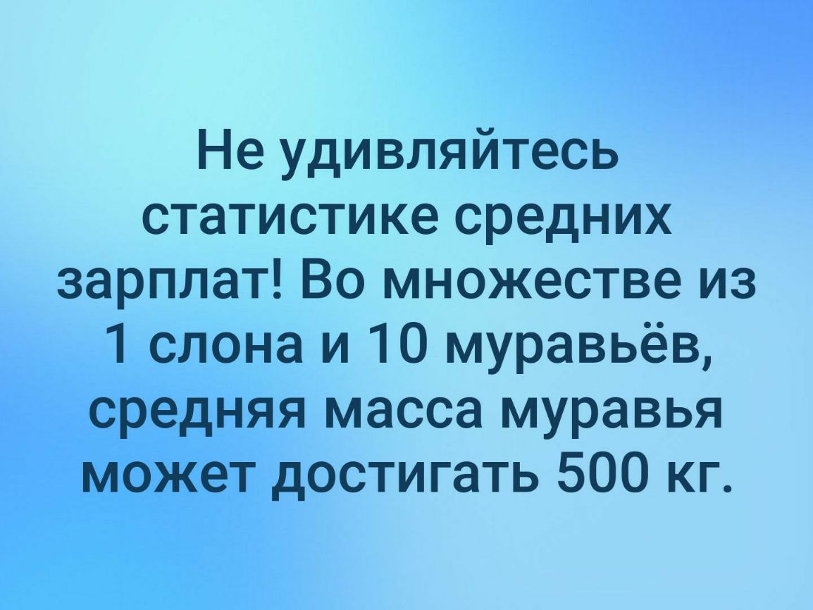 Не удивляйтесь статистике средних зарплат Во множестве из 1 слона и 10 муравьёв средняя масса муравья может достигать 500 кг