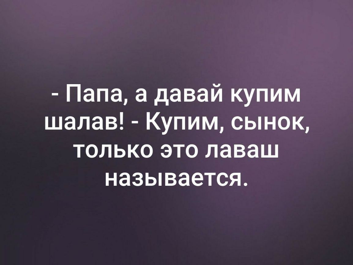 Папа а давай купим шалав Купим сынок только это лаваш называется