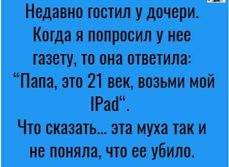 Недавно гостил у дочери Когда я попросил у нее газету то она ответила Папа это 21 век возьми мой Рао Что сказать это муха так и не поняла что ее убило