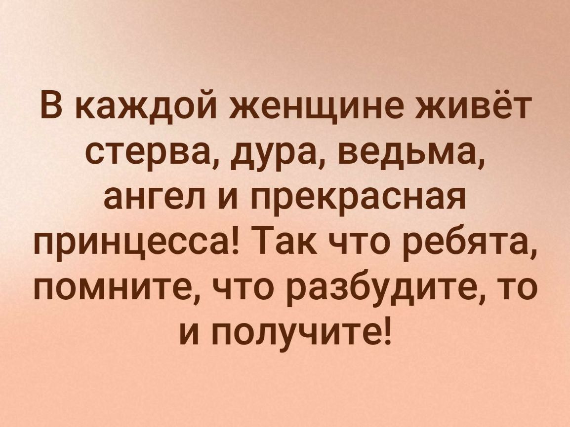 В каждой женщине живёт стерва дура ведьма ангел и прекрасная принцесса Так что ребята помните что разбудите то и получите