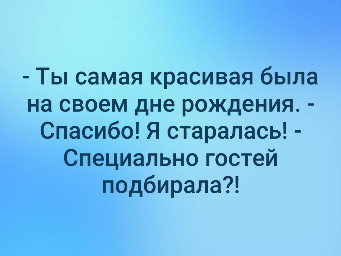 Ты самая красивая была на своем дне рождения Спасибо Я старалась Специально гостей подбирала