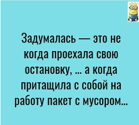 Задумалась это не когда проехала свою остановку а когда притащила с собой на работу пакет с мусором